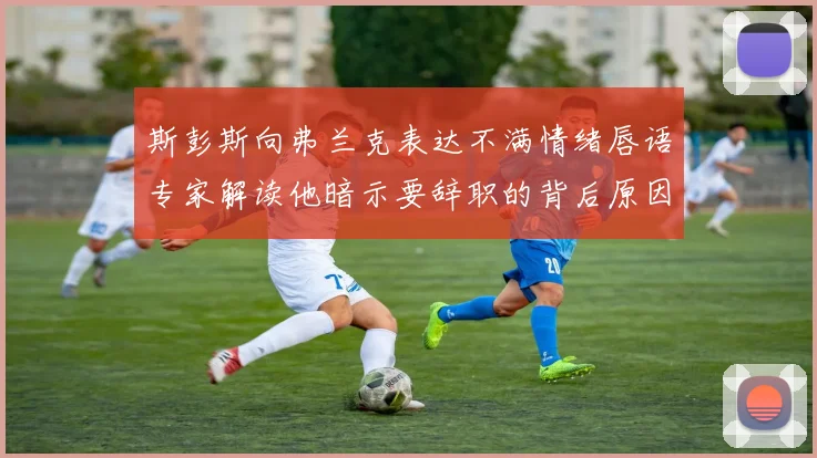 斯彭斯向弗兰克表达不满情绪唇语专家解读他暗示要辞职的背后原因