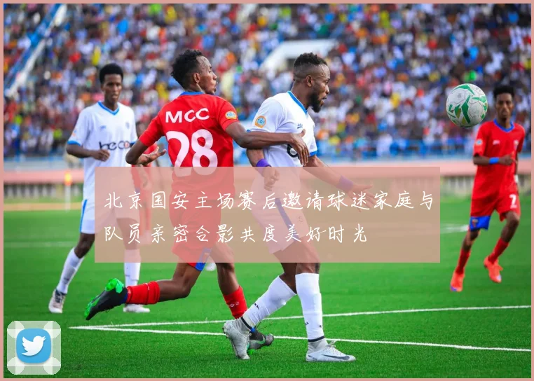 北京国安主场赛后邀请球迷家庭与队员亲密合影共度美好时光