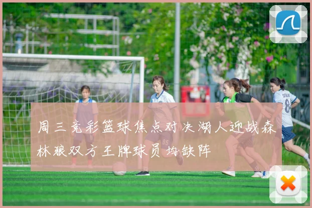 周三竞彩篮球焦点对决湖人迎战森林狼双方王牌球员均缺阵