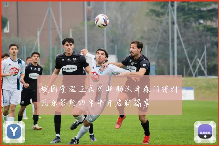 埃因霍温正式买断勒沃库森门将科瓦尔签约四年半开启新篇章