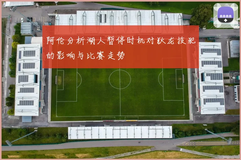 阿伦分析湖人暂停时机对狄龙技犯的影响与比赛走势