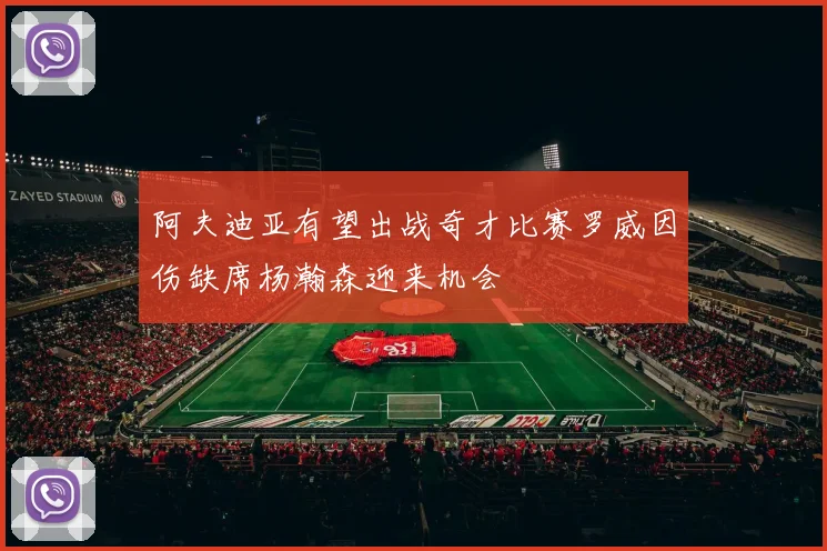 阿夫迪亚有望出战奇才比赛罗威因伤缺席杨瀚森迎来机会