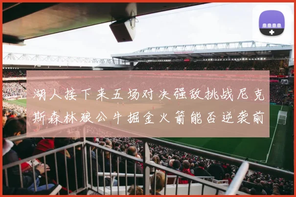 湖人接下来五场对决强敌挑战尼克斯森林狼公牛掘金火箭能否逆袭前五