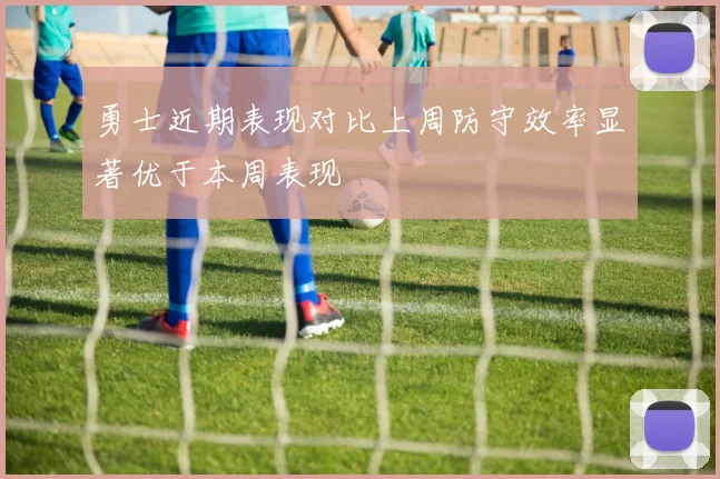 勇士近期表现对比上周防守效率显著优于本周表现
